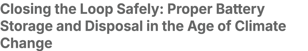 Closing the Loop Safely: Proper Battery Storage and Disposal in the Age of Climate Change 