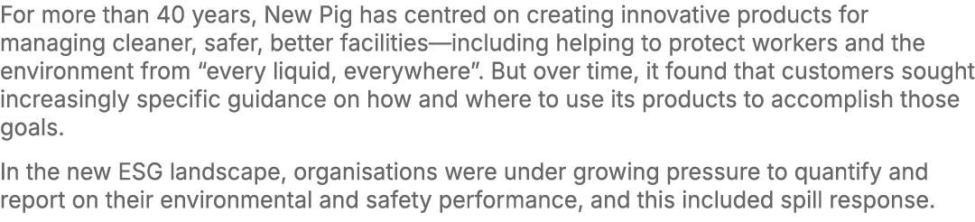 For more than 40 years, New Pig has centred on creating innovative products for managing cleaner, safer, better facil...