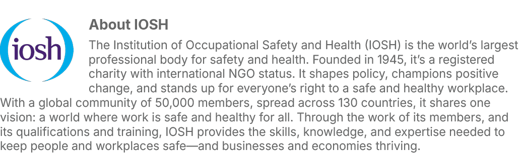 ￼About IOSH The Institution of Occupational Safety and Health (IOSH) is the world’s largest professional body for saf...