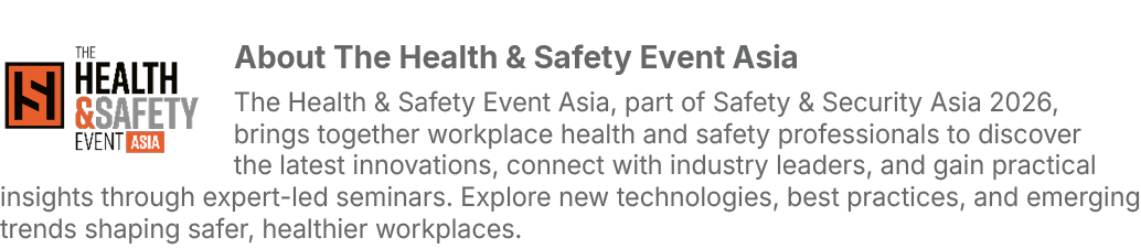 ￼About The Health & Safety Event Asia The Health & Safety Event Asia, part of Safety & Security Asia 2026, brings tog...