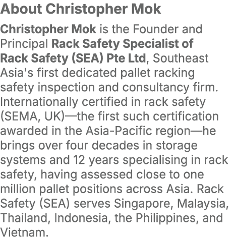 About Christopher Mok Christopher Mok is the Founder and Principal Rack Safety Specialist of Rack Safety (SEA) Pte Lt...