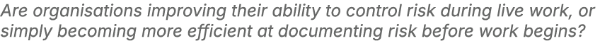 Are organisations improving their ability to control risk during live work, or simply becoming more efficient at docu...