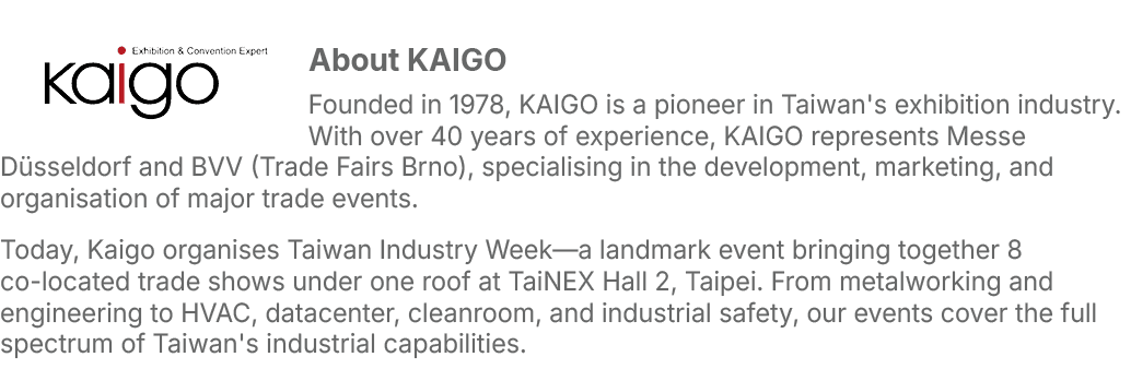 ￼About KAIGO Founded in 1978, KAIGO is a pioneer in Taiwan's exhibition industry. With over 40 years of experience, K...