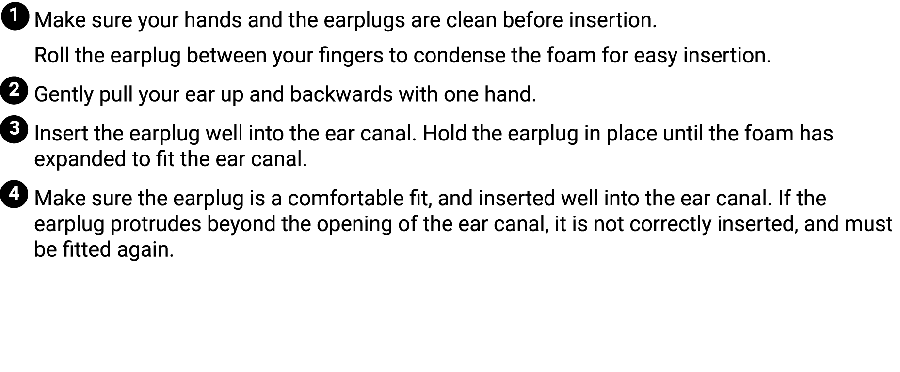￼ Make sure your hands and the earplugs are clean before insertion. Roll the earplug between your fingers to condense...
