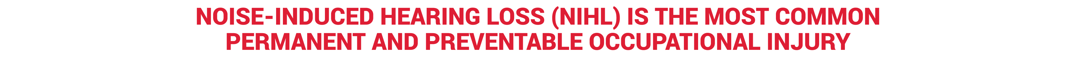 NOISE INDUCED HEARING LOSS (NIHL) IS THE MOST COMMON PERMANENT AND PREVENTABLE OCCUPATIONAL INJURY