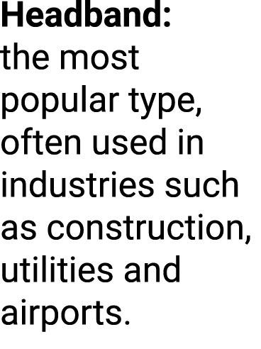 Headband: the most popular type, often used in industries such as construction, utilities and airports.