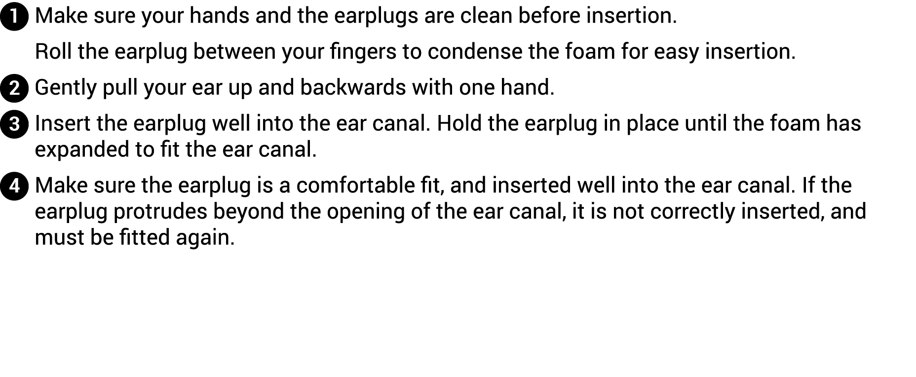  Make sure your hands and the earplugs are clean before insertion  Roll the earplug between your fingers to condense    