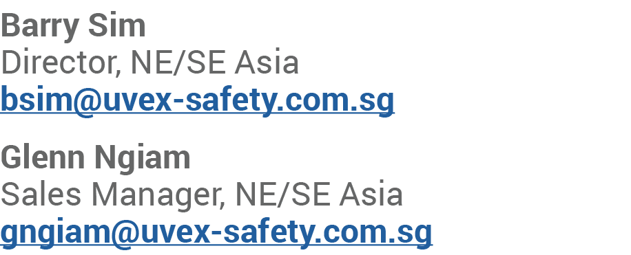 Barry Sim Director, NE/SE Asia bsim@uvex safety.com.sg Glenn Ngiam Sales Manager, NE/SE Asia gngiam@uvex safety.com.sg