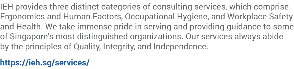IEH provides three distinct categories of consulting services, which comprise Ergonomics and Human Factors, Occupatio...