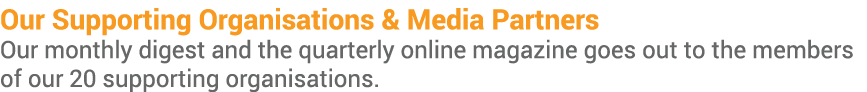 Our Supporting Organisations & Media Partners Our monthly digest and the quarterly online magazine goes out to the me   