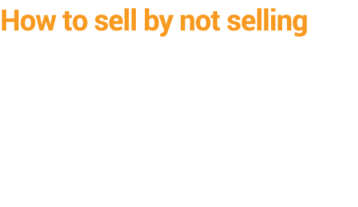 How to sell by not selling